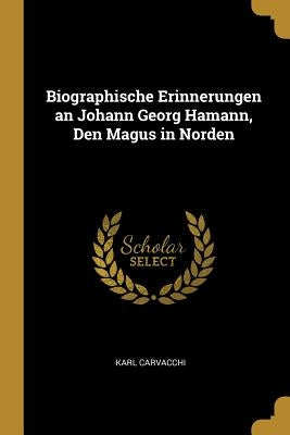 Biographische Erinnerungen an Johann Georg Hamann, Den Magus in Norden by Carvacchi, Karl