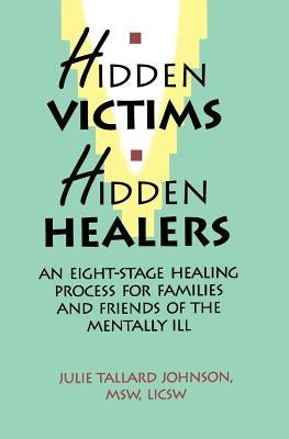 Hidden Victims Hidden Healers: An Eight-Stage Healing Process For Families And Friends Of The Mentally Ill by Johnson, Julie Tallard
