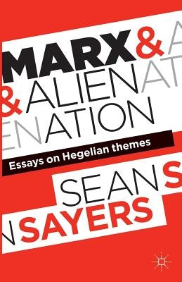 Marx and Alienation: Essays on Hegelian Themes by Sayers, Sean