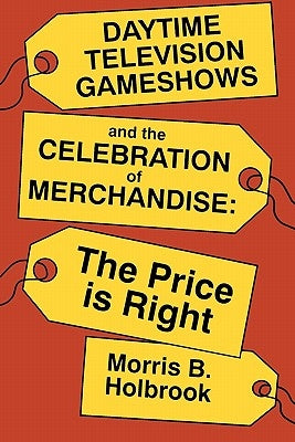 Daytime Television Gameshows and the Celebration of Merchandise: The Price Is Right by Holbrook, Morris B.