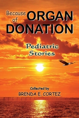 Because of Organ Donation - Pediatric Stories by Cortez, Brenda E.