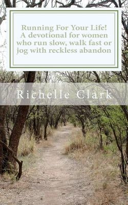 Running For Your Life: A Devotional For Women Who Run Slow, Walk Fast Or Jog With Reckless Abandon by Clark, Richelle
