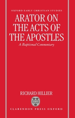 Arator on the Acts of the Apostles: A Baptismal Commentary by Hillier, Richard