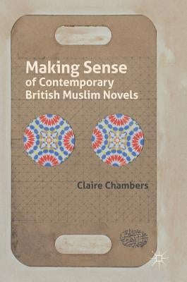 Making Sense of Contemporary British Muslim Novels by Chambers, Claire