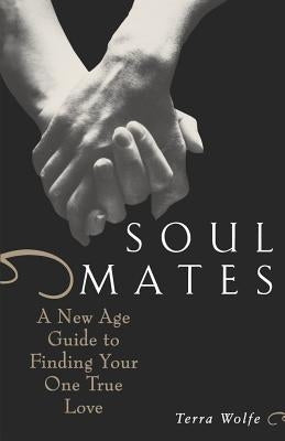 Soul Mates: A New Age Guide to Finding Your One True Love by Wolfe, Terra
