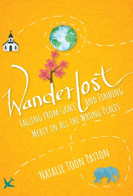 Wanderlost: Falling from Grace and Finding Mercy in All the Wrong Places by Patton, Natalie Toon