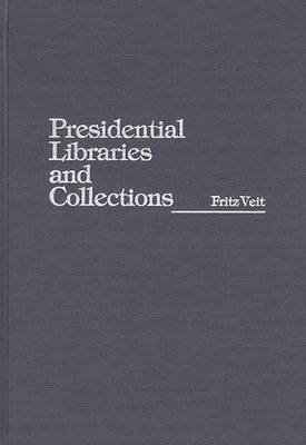 Presidential Libraries and Collections by Veit, Fritz