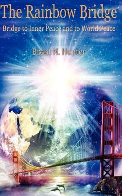 The Rainbow Bridge: Bridge to Inner Peace and to World Peace by Hunter, Brent N.