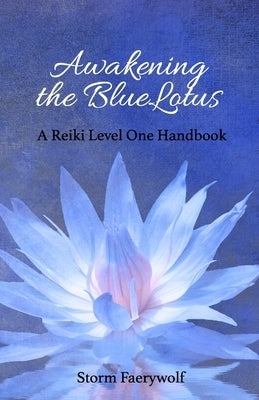 Awakening the BlueLotus: A Reiki Level One Handbook by Faerywolf, Storm