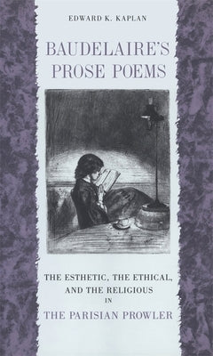 Baudelaire's Prose Poems: The Esthetic, the Ethical, and the Religious in the Parisian Prowler by Kaplan, Edward K.