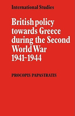 British Policy Towards Greece During the Second World War 1941-1944 by Papastratis, Procopis