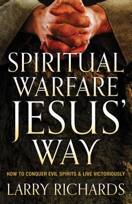 Spiritual Warfare Jesus' Way: How to Conquer Evil Spirits and Live Victoriously by Richards, Larry
