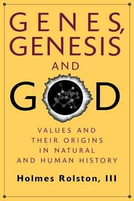 Genes, Genesis, and God: Values and Their Origins in Natural and Human History by Rolston, Holmes, III