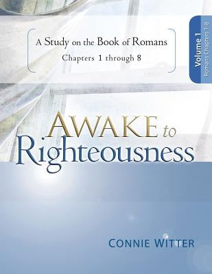 Awake to Righteousness, Volume 1: A Study on the Book of Romans, Chapters 1-8 by Witter, Connie