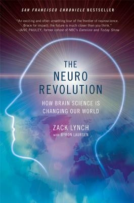 The Neuro Revolution: How Brain Science Is Changing Our World by Lynch, Zack