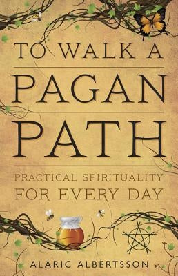 To Walk a Pagan Path: Practical Spirituality for Every Day by Albertsson, Alaric