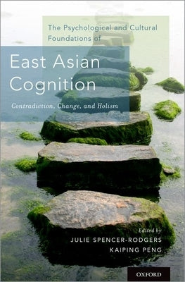 Psychological and Cultural Foundations of East Asian Cognition: Contradiction, Change, and Holism by Spencer-Rodgers, Julie