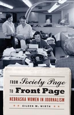 From Society Page to Front Page: Nebraska Women in Journalism by Wirth, Eileen M.