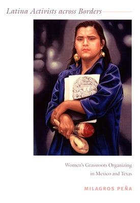 Latina Activists across Borders: Women's Grassroots Organizing in Mexico and Texas by Peña, Milagros