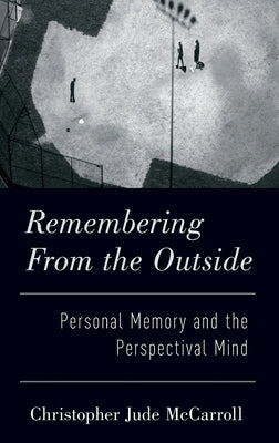 Remembering from the Outside: Personal Memory and the Perspectival Mind by McCarroll, Christopher
