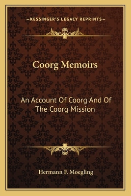 Coorg Memoirs: An Account of Coorg and of the Coorg Mission by Moegling, Hermann F.