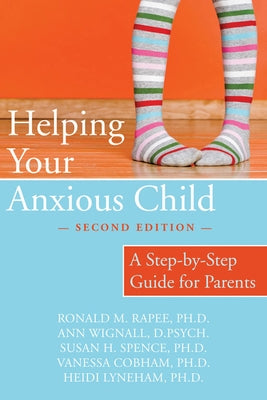 Helping Your Anxious Child: A Step-By-Step Guide for Parents by Rapee, Ronald