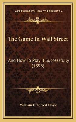 The Game in Wall Street: And How to Play It Successfully (1898) by Hoyle, William E. Forrest