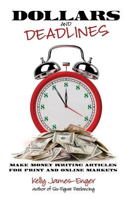 Dollars and Deadlines: Make Money Writing Articles for Print and Online Markets by James-Enger, Kelly Kathleen