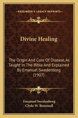 Divine Healing: The Origin and Cure of Disease, as Taught in the Bible and Explained by Emanuel Swedenborg (1907) by Swedenborg, Emanuel