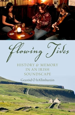 Flowing Tides: History and Memory in an Irish Soundscape by Ó. Hallmhuráin, Gearóid
