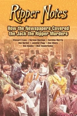 Ripper Notes: How the Newspapers Covered the Jack the Ripper Murders by Norder, Dan