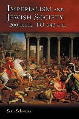 Imperialism and Jewish Society: 200 B.C.E. to 640 C.E. by Schwartz, Seth