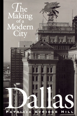 Dallas: The Making of a Modern City by Hill, Patricia Evridge