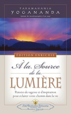 A la Source de la Lumiere Edition Enrichie (Where There Is Light - New Expanded Edition) by Yogananda, Paramahansa