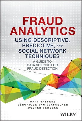 Fraud Analytics Using Descriptive, Predictive, and Social Network Techniques: A Guide to Data Science for Fraud Detection by Baesens, Bart