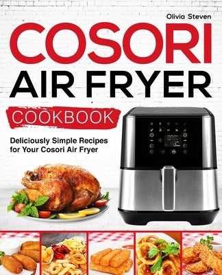 Cosori Air Fryer Cookbook: Deliciously Simple Recipes for Your Cosori Air Fryer by Steven, Olivia