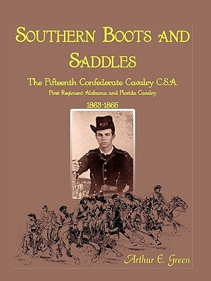 Southern Boots and Saddles: The Fifteenth Confederate Cavalry C.S.A., First Regiment Alabama and Florida Cavalry, 1863-1865 by Green, Arthur E.