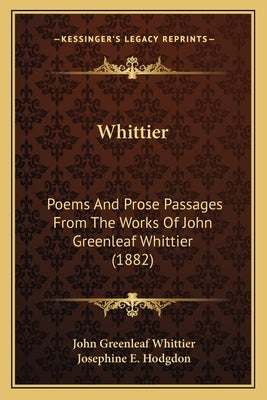 Whittier: Poems And Prose Passages From The Works Of John Greenleaf Whittier (1882) by Whittier, John Greenleaf