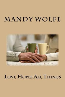 Love Hopes All Things by Wolfe, Mandy R.