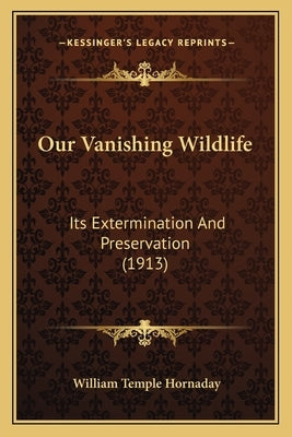 Our Vanishing Wildlife: Its Extermination And Preservation (1913) by Hornaday, William Temple