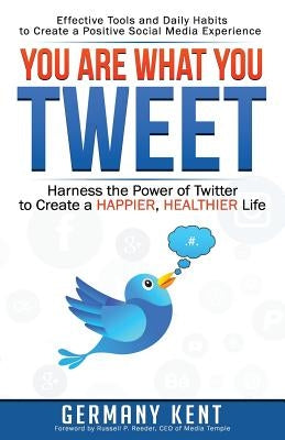 You Are What You Tweet: Harness the Power of Twitter to Create a Happier, Healthier Life by Kent, Germany