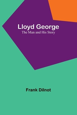 Lloyd George: The Man and His Story by Dilnot, Frank