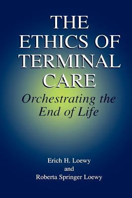 The Ethics of Terminal Care: Orchestrating the End of Life by Loewy, Erich E. H.