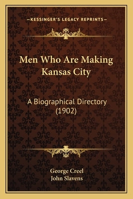 Men Who Are Making Kansas City: A Biographical Directory (1902) by Creel, George