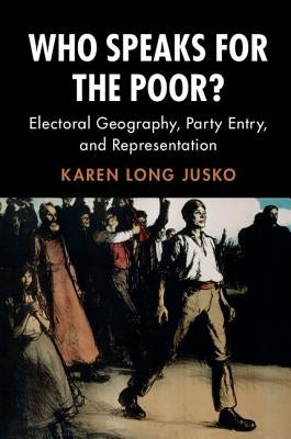 Who Speaks for the Poor?: Electoral Geography, Party Entry, and Representation by Jusko, Karen Long