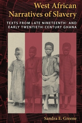 West African Narratives of Slavery: Texts from Late Nineteenth- And Early Twentieth-Century Ghana by Greene, Sandra E.