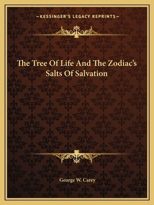 The Tree of Life and the Zodiac's Salts of Salvation by Carey, George W.