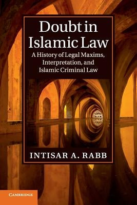 Doubt in Islamic Law: A History of Legal Maxims, Interpretation, and Islamic Criminal Law by Rabb, Intisar A.