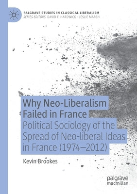 Why Neo-Liberalism Failed in France: Political Sociology of the Spread of Neo-Liberal Ideas in France (1974-2012) by Brookes, Kevin