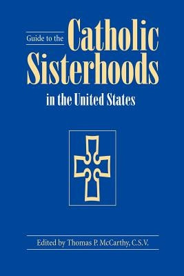 Guide to the Catholic Sisterhoods in the United States, Fifth Edition by McCarthy, Thomas P.